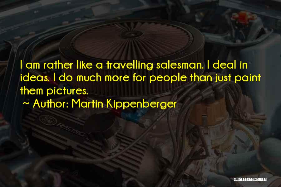 Martin Kippenberger Quotes: I Am Rather Like A Travelling Salesman. I Deal In Ideas. I Do Much More For People Than Just Paint