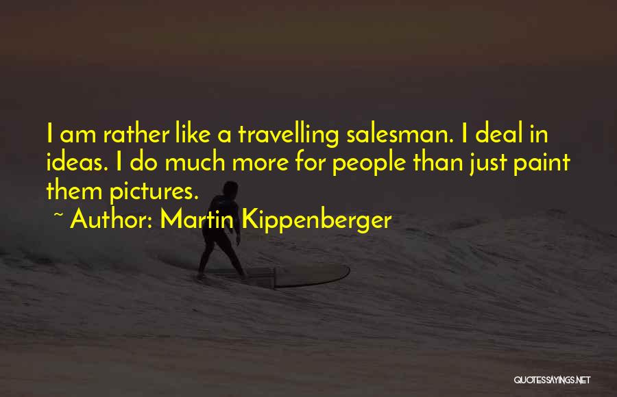 Martin Kippenberger Quotes: I Am Rather Like A Travelling Salesman. I Deal In Ideas. I Do Much More For People Than Just Paint