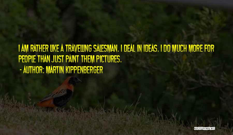 Martin Kippenberger Quotes: I Am Rather Like A Travelling Salesman. I Deal In Ideas. I Do Much More For People Than Just Paint