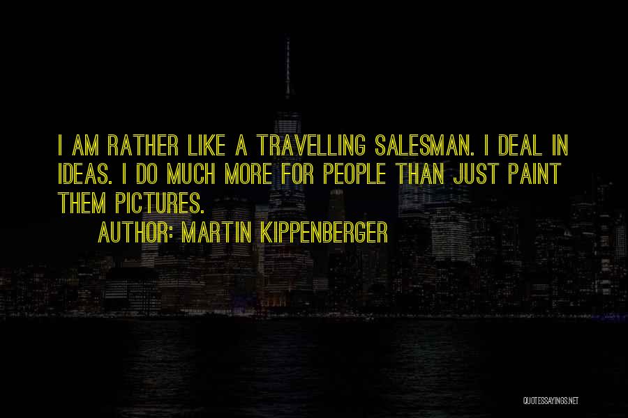 Martin Kippenberger Quotes: I Am Rather Like A Travelling Salesman. I Deal In Ideas. I Do Much More For People Than Just Paint