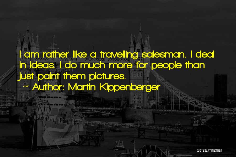 Martin Kippenberger Quotes: I Am Rather Like A Travelling Salesman. I Deal In Ideas. I Do Much More For People Than Just Paint