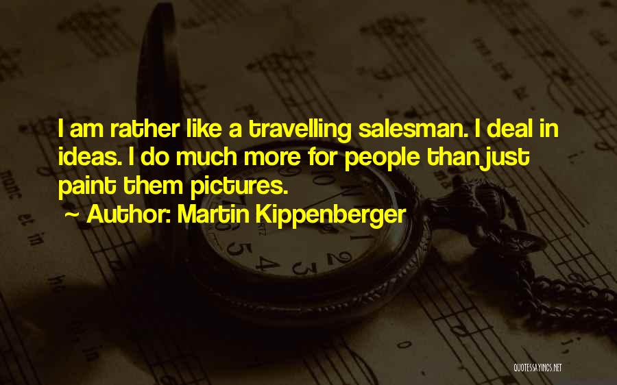 Martin Kippenberger Quotes: I Am Rather Like A Travelling Salesman. I Deal In Ideas. I Do Much More For People Than Just Paint