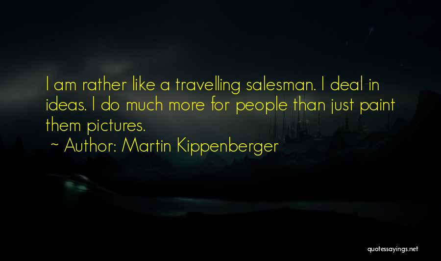 Martin Kippenberger Quotes: I Am Rather Like A Travelling Salesman. I Deal In Ideas. I Do Much More For People Than Just Paint