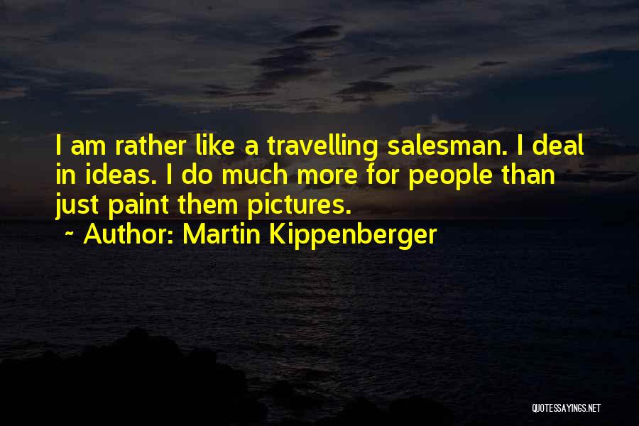 Martin Kippenberger Quotes: I Am Rather Like A Travelling Salesman. I Deal In Ideas. I Do Much More For People Than Just Paint