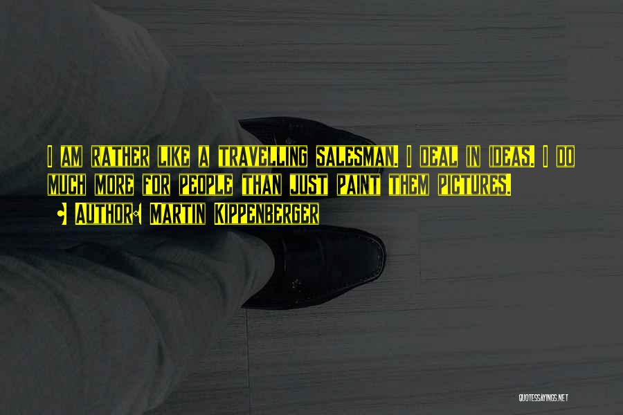Martin Kippenberger Quotes: I Am Rather Like A Travelling Salesman. I Deal In Ideas. I Do Much More For People Than Just Paint