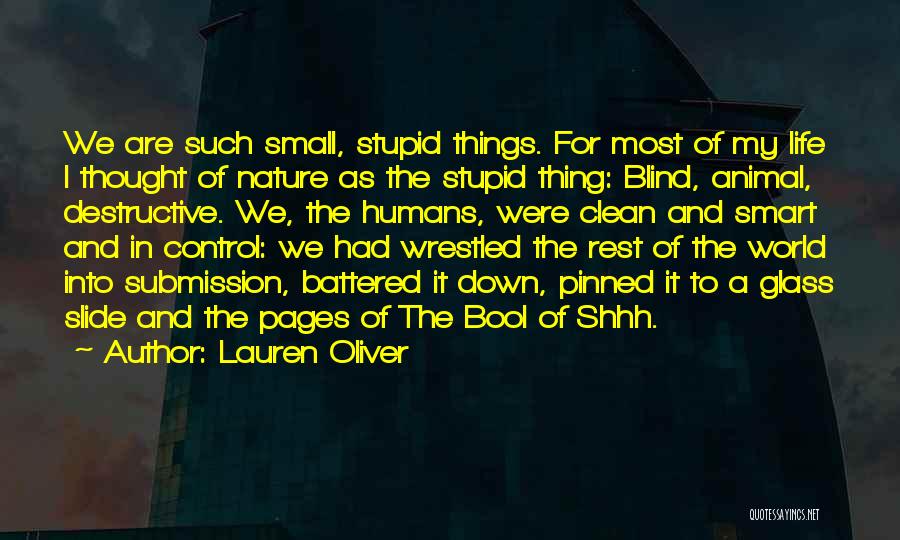 Lauren Oliver Quotes: We Are Such Small, Stupid Things. For Most Of My Life I Thought Of Nature As The Stupid Thing: Blind,