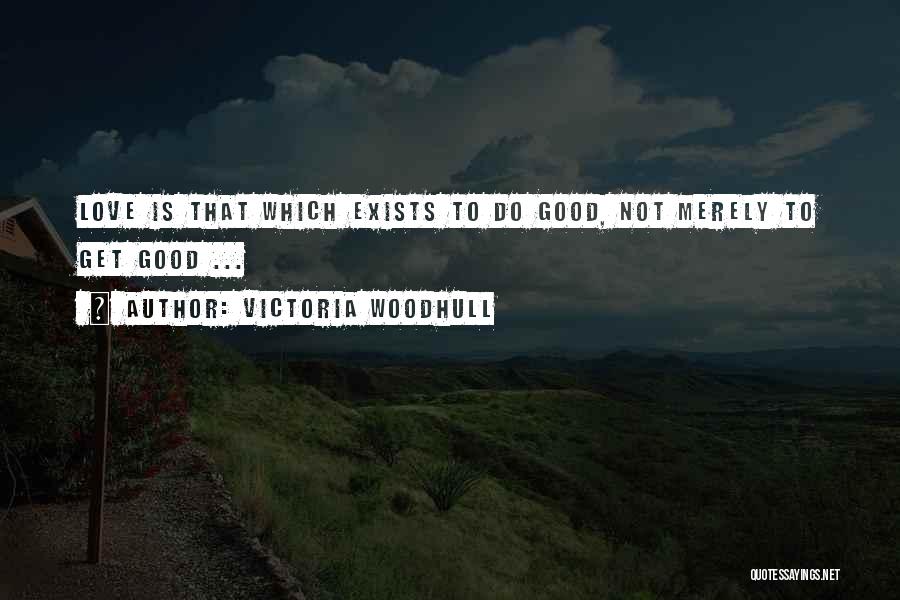 Victoria Woodhull Quotes: Love Is That Which Exists To Do Good, Not Merely To Get Good ...