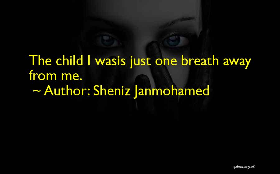 Sheniz Janmohamed Quotes: The Child I Wasis Just One Breath Away From Me.