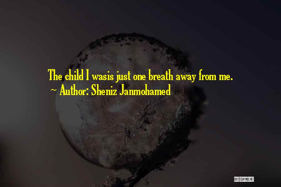 Sheniz Janmohamed Quotes: The Child I Wasis Just One Breath Away From Me.