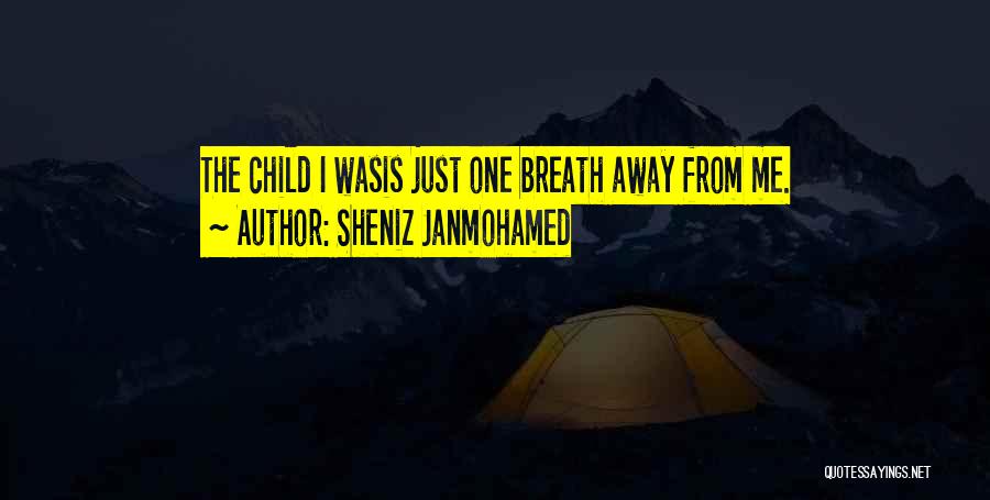 Sheniz Janmohamed Quotes: The Child I Wasis Just One Breath Away From Me.