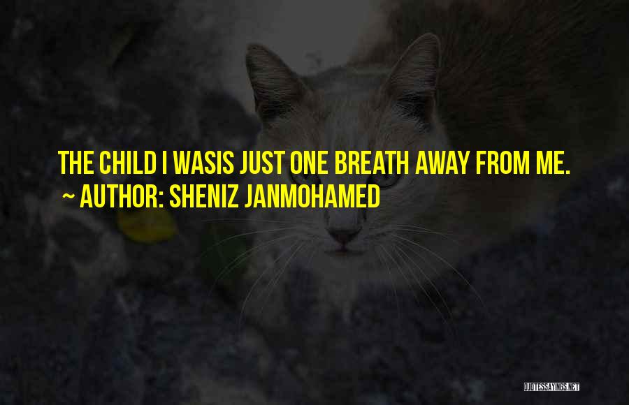 Sheniz Janmohamed Quotes: The Child I Wasis Just One Breath Away From Me.