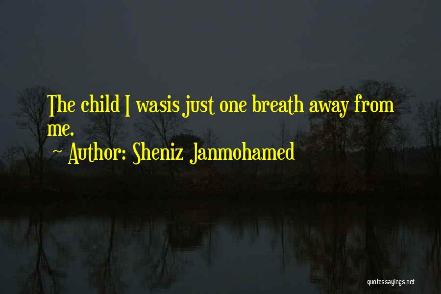 Sheniz Janmohamed Quotes: The Child I Wasis Just One Breath Away From Me.