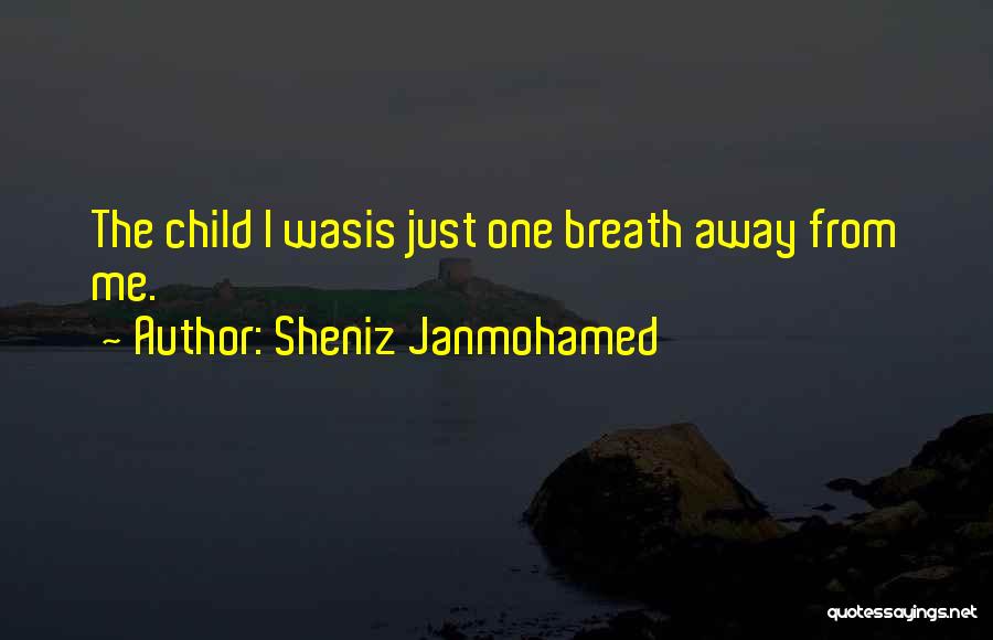 Sheniz Janmohamed Quotes: The Child I Wasis Just One Breath Away From Me.