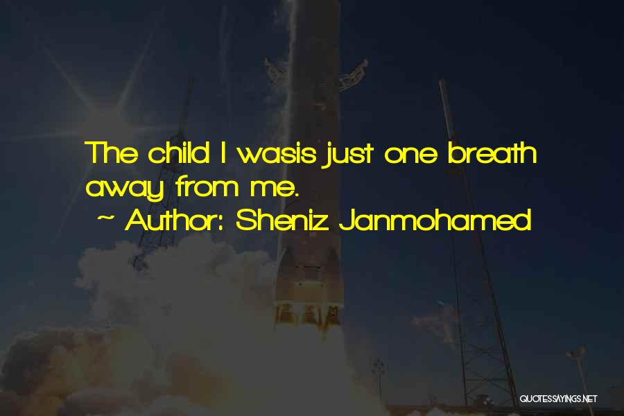 Sheniz Janmohamed Quotes: The Child I Wasis Just One Breath Away From Me.