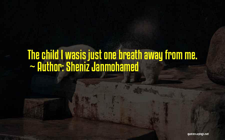 Sheniz Janmohamed Quotes: The Child I Wasis Just One Breath Away From Me.