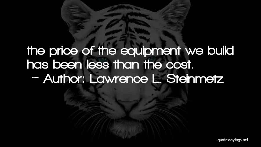 Lawrence L. Steinmetz Quotes: The Price Of The Equipment We Build Has Been Less Than The Cost.