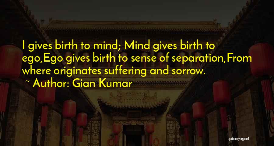 Gian Kumar Quotes: I Gives Birth To Mind; Mind Gives Birth To Ego,ego Gives Birth To Sense Of Separation,from Where Originates Suffering And