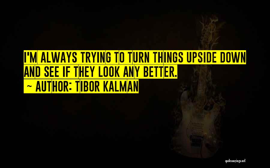 Tibor Kalman Quotes: I'm Always Trying To Turn Things Upside Down And See If They Look Any Better.