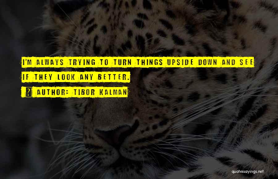 Tibor Kalman Quotes: I'm Always Trying To Turn Things Upside Down And See If They Look Any Better.