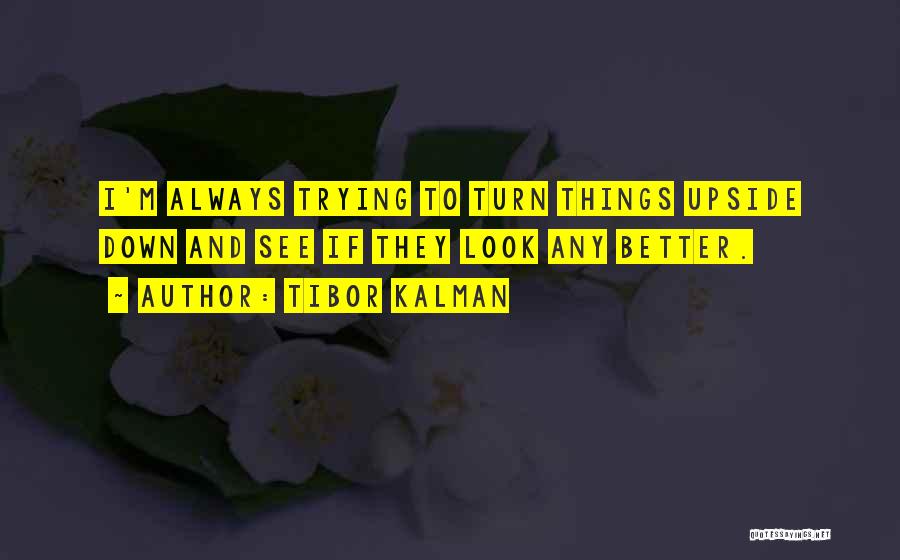 Tibor Kalman Quotes: I'm Always Trying To Turn Things Upside Down And See If They Look Any Better.