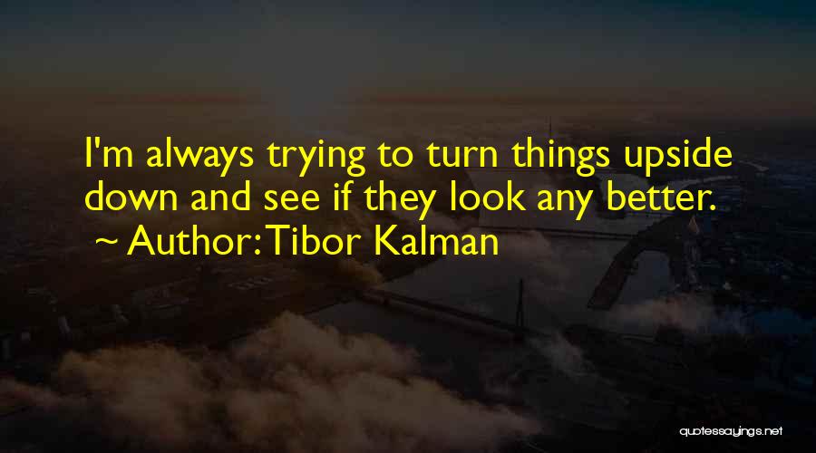 Tibor Kalman Quotes: I'm Always Trying To Turn Things Upside Down And See If They Look Any Better.