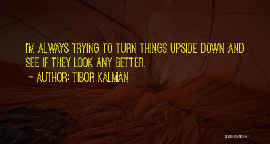 Tibor Kalman Quotes: I'm Always Trying To Turn Things Upside Down And See If They Look Any Better.