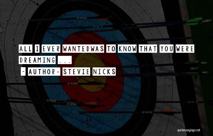 Stevie Nicks Quotes: All I Ever Wantedwas To Know That You Were Dreaming ...