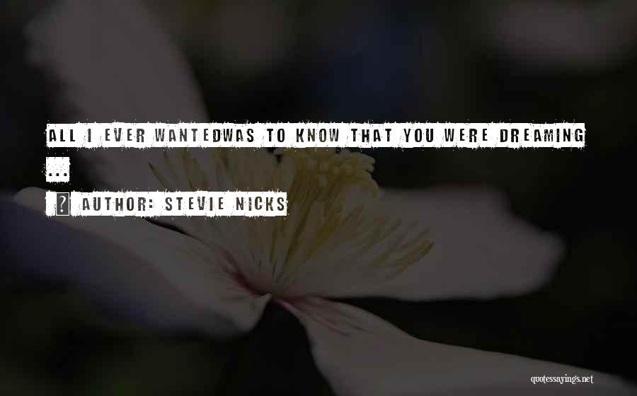 Stevie Nicks Quotes: All I Ever Wantedwas To Know That You Were Dreaming ...