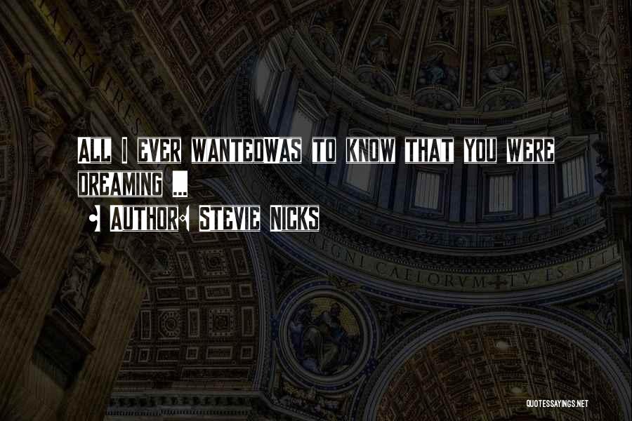 Stevie Nicks Quotes: All I Ever Wantedwas To Know That You Were Dreaming ...