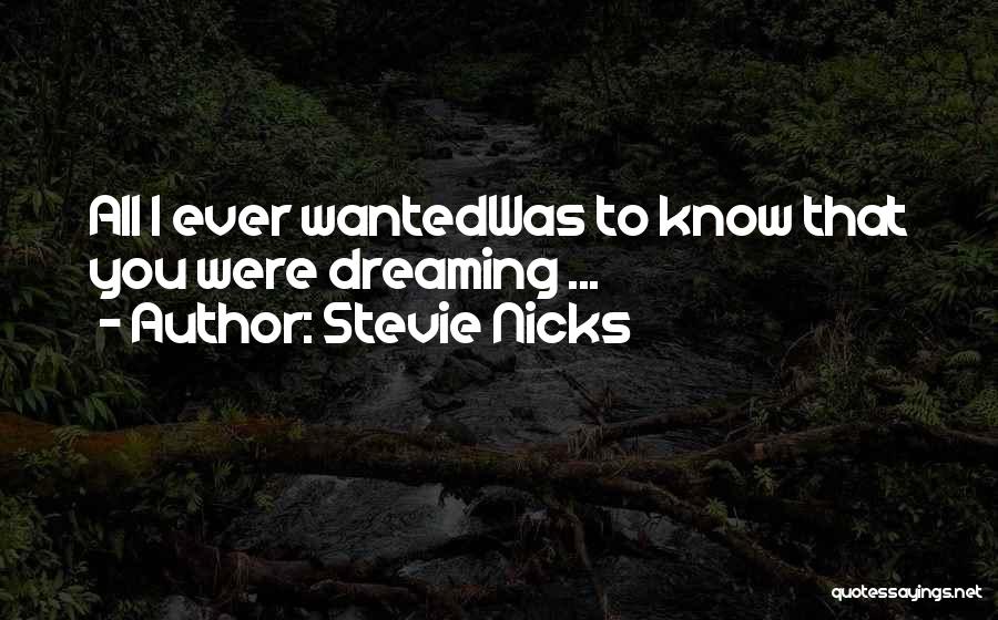 Stevie Nicks Quotes: All I Ever Wantedwas To Know That You Were Dreaming ...