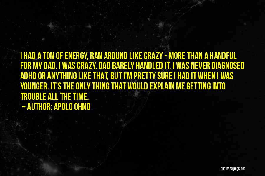 Apolo Ohno Quotes: I Had A Ton Of Energy, Ran Around Like Crazy - More Than A Handful For My Dad. I Was