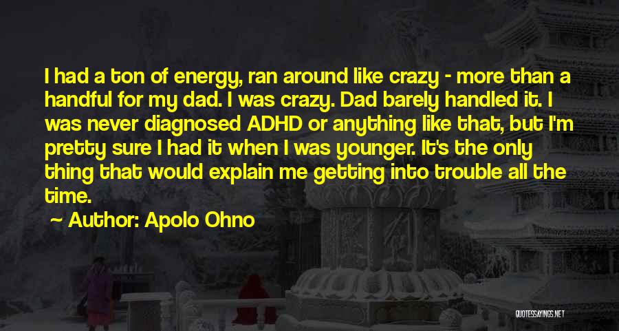Apolo Ohno Quotes: I Had A Ton Of Energy, Ran Around Like Crazy - More Than A Handful For My Dad. I Was