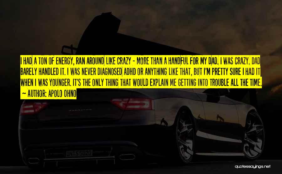Apolo Ohno Quotes: I Had A Ton Of Energy, Ran Around Like Crazy - More Than A Handful For My Dad. I Was
