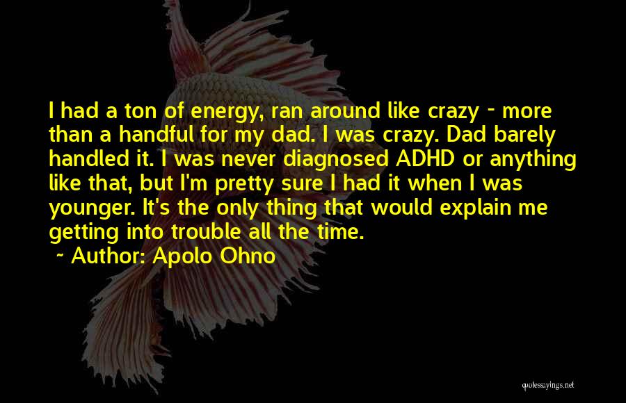 Apolo Ohno Quotes: I Had A Ton Of Energy, Ran Around Like Crazy - More Than A Handful For My Dad. I Was