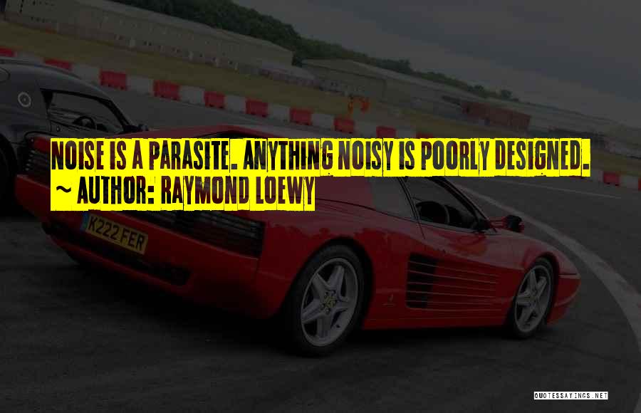 Raymond Loewy Quotes: Noise Is A Parasite. Anything Noisy Is Poorly Designed.