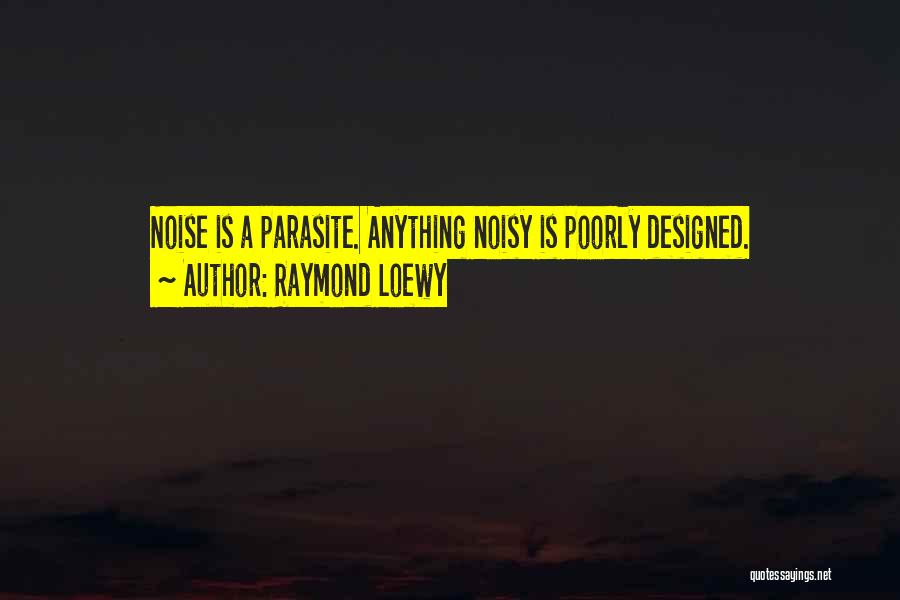 Raymond Loewy Quotes: Noise Is A Parasite. Anything Noisy Is Poorly Designed.