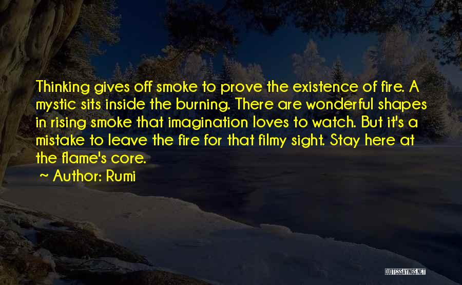 Rumi Quotes: Thinking Gives Off Smoke To Prove The Existence Of Fire. A Mystic Sits Inside The Burning. There Are Wonderful Shapes