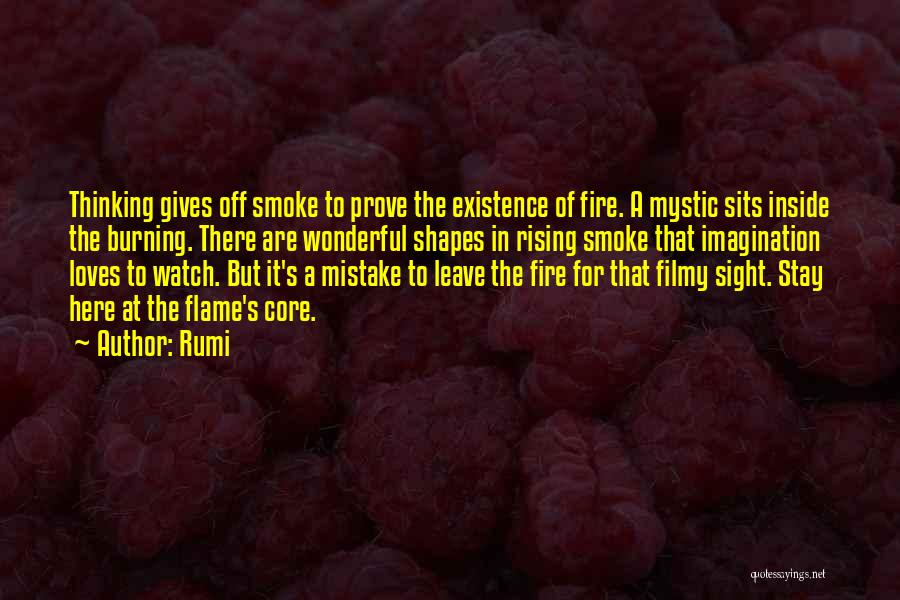 Rumi Quotes: Thinking Gives Off Smoke To Prove The Existence Of Fire. A Mystic Sits Inside The Burning. There Are Wonderful Shapes