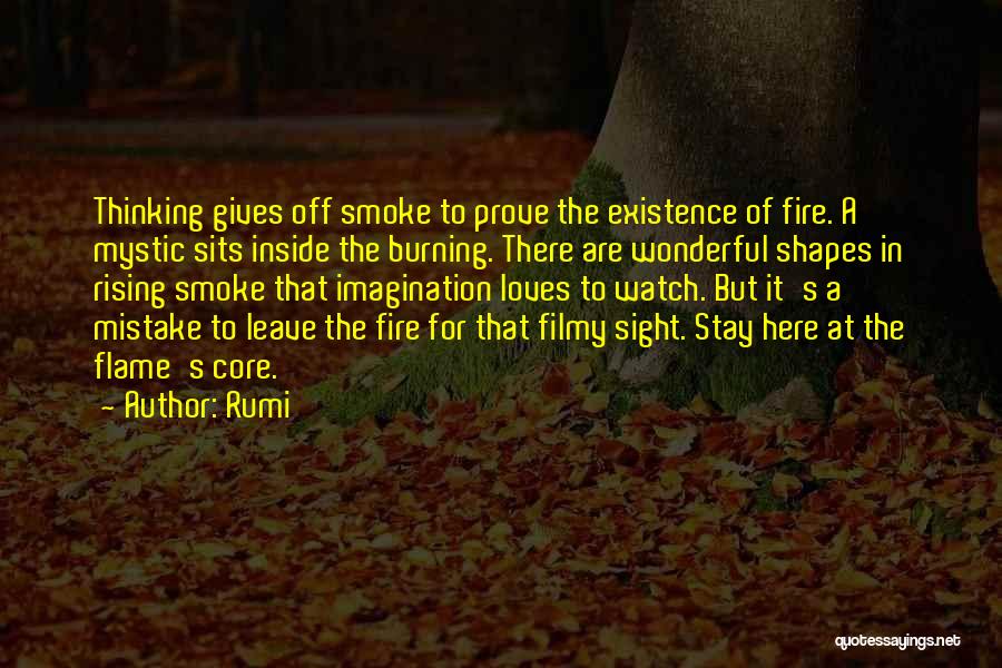 Rumi Quotes: Thinking Gives Off Smoke To Prove The Existence Of Fire. A Mystic Sits Inside The Burning. There Are Wonderful Shapes
