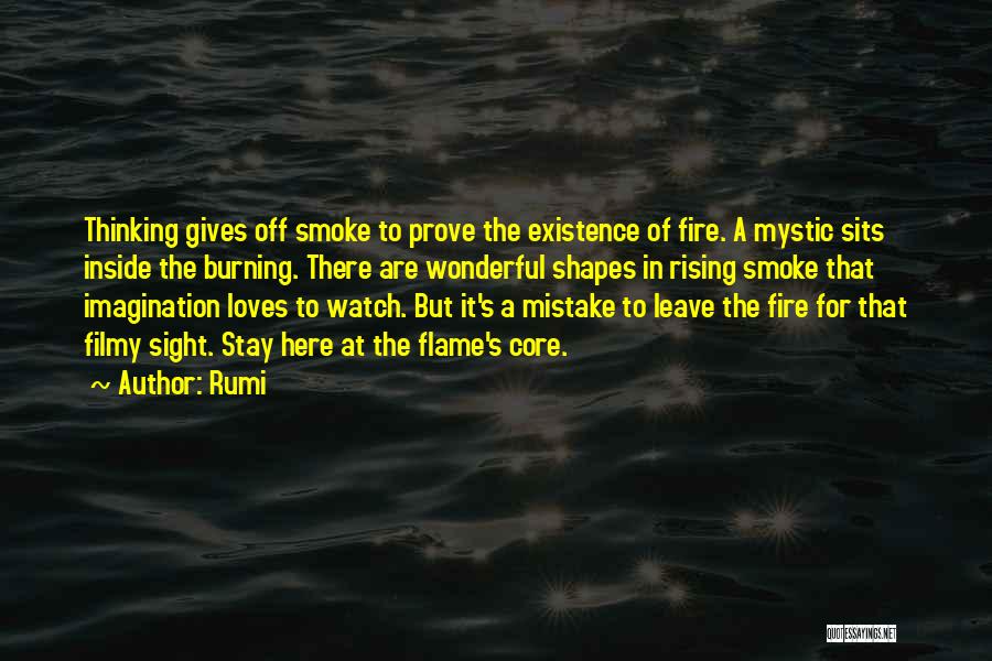 Rumi Quotes: Thinking Gives Off Smoke To Prove The Existence Of Fire. A Mystic Sits Inside The Burning. There Are Wonderful Shapes