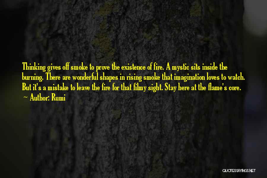 Rumi Quotes: Thinking Gives Off Smoke To Prove The Existence Of Fire. A Mystic Sits Inside The Burning. There Are Wonderful Shapes