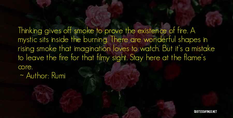 Rumi Quotes: Thinking Gives Off Smoke To Prove The Existence Of Fire. A Mystic Sits Inside The Burning. There Are Wonderful Shapes