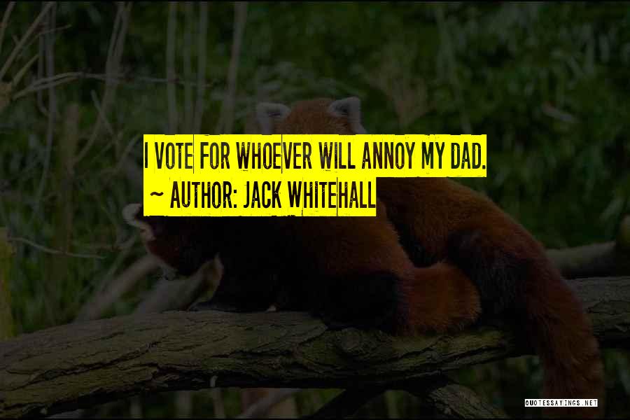 Jack Whitehall Quotes: I Vote For Whoever Will Annoy My Dad.