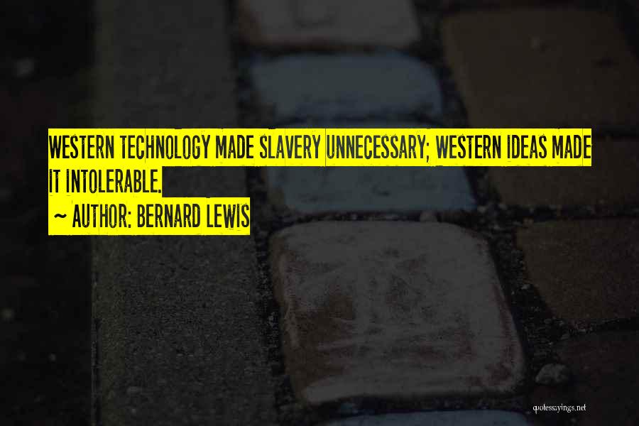 Bernard Lewis Quotes: Western Technology Made Slavery Unnecessary; Western Ideas Made It Intolerable.