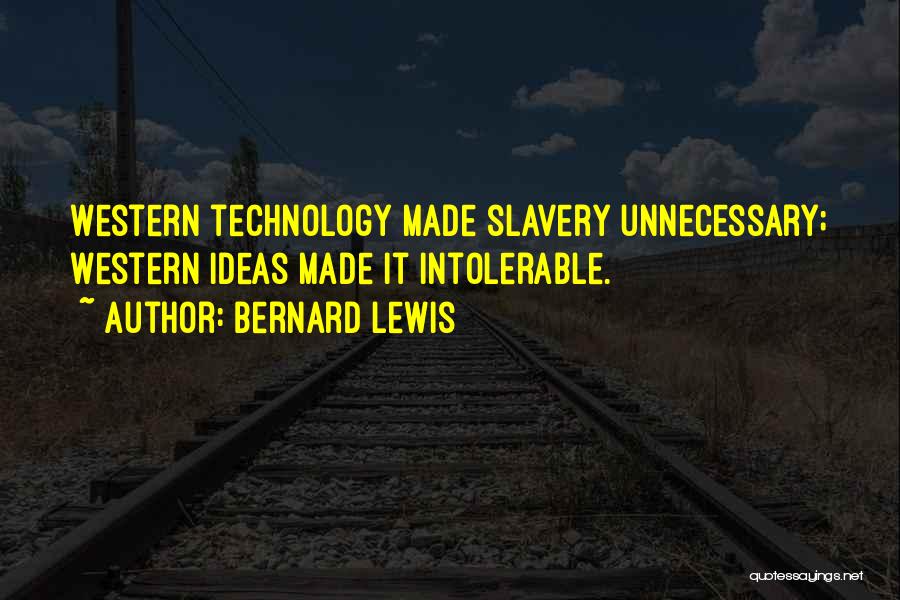 Bernard Lewis Quotes: Western Technology Made Slavery Unnecessary; Western Ideas Made It Intolerable.