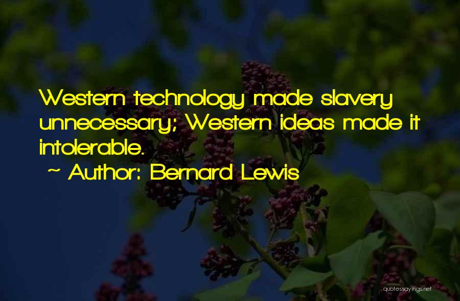 Bernard Lewis Quotes: Western Technology Made Slavery Unnecessary; Western Ideas Made It Intolerable.