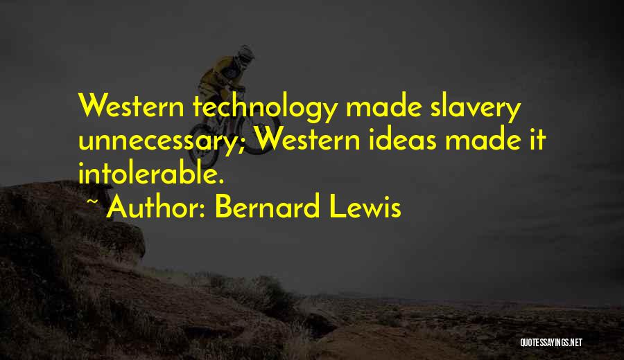 Bernard Lewis Quotes: Western Technology Made Slavery Unnecessary; Western Ideas Made It Intolerable.