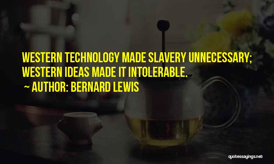Bernard Lewis Quotes: Western Technology Made Slavery Unnecessary; Western Ideas Made It Intolerable.
