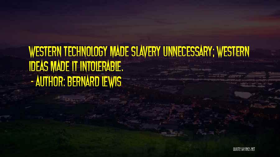 Bernard Lewis Quotes: Western Technology Made Slavery Unnecessary; Western Ideas Made It Intolerable.