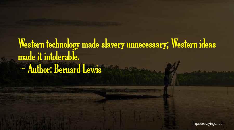 Bernard Lewis Quotes: Western Technology Made Slavery Unnecessary; Western Ideas Made It Intolerable.